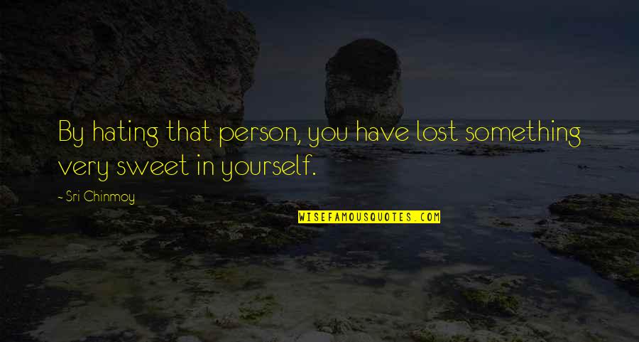 Hating Yourself Quotes By Sri Chinmoy: By hating that person, you have lost something