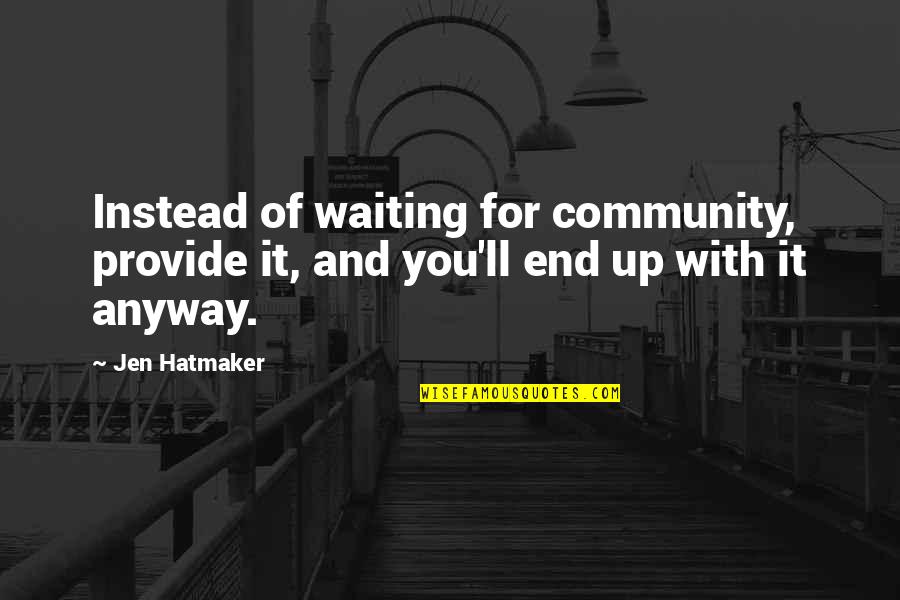 Hatmaker Quotes By Jen Hatmaker: Instead of waiting for community, provide it, and