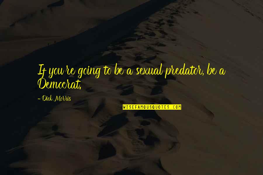 Hatman Demon Quotes By Dick Morris: If you're going to be a sexual predator, Hatman Demon Quotes By Dick Morris: If you're going to be a sexual predator,