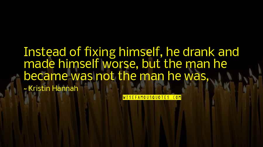 Hatnakinjar Quotes By Kristin Hannah: Instead of fixing himself, he drank and made Hatnakinjar Quotes By Kristin Hannah: Instead of fixing himself, he drank and made