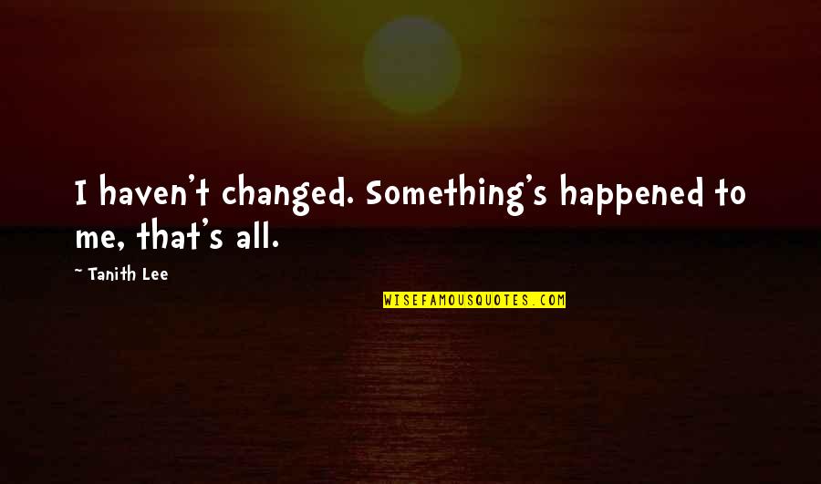 Hatol Quotes By Tanith Lee: I haven't changed. Something's happened to me, that's