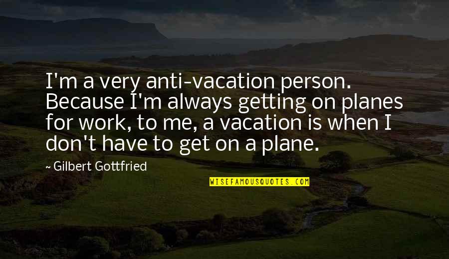 Hatori Chise Quotes By Gilbert Gottfried: I'm a very anti-vacation person. Because I'm always Hatori Chise Quotes By Gilbert Gottfried: I'm a very anti-vacation person. Because I'm always