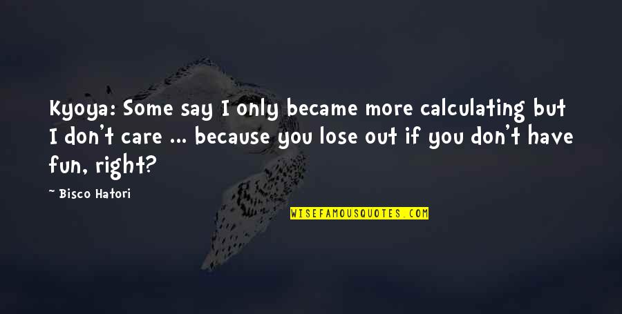 Hatori Quotes By Bisco Hatori: Kyoya: Some say I only became more calculating Hatori Quotes By Bisco Hatori: Kyoya: Some say I only became more calculating