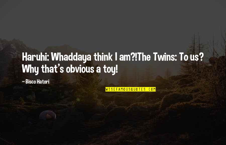 Hatori Quotes By Bisco Hatori: Haruhi: Whaddaya think I am?!The Twins: To us?