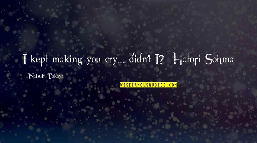 Hatori Quotes By Natsuki Takaya: I kept making you cry... didn't I?- Hatori Hatori Quotes By Natsuki Takaya: I kept making you cry... didn't I?- Hatori