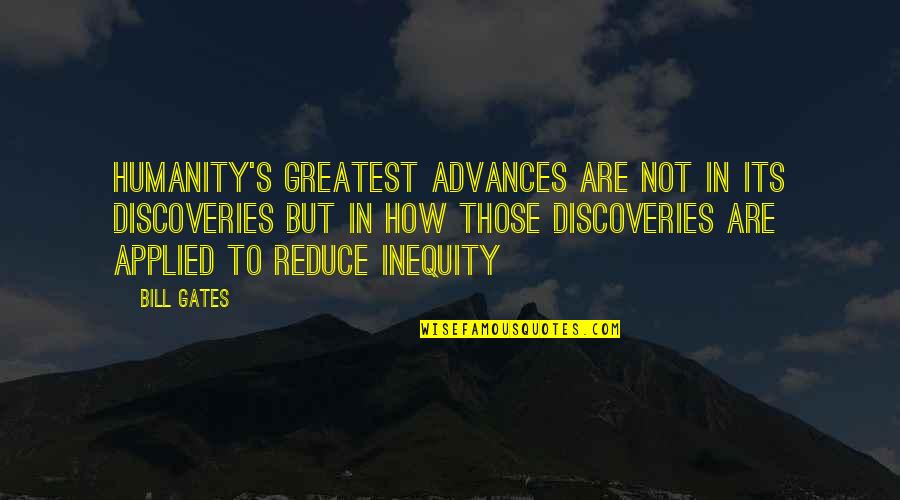 Hatortempt Quotes By Bill Gates: Humanity's greatest advances are not in its discoveries