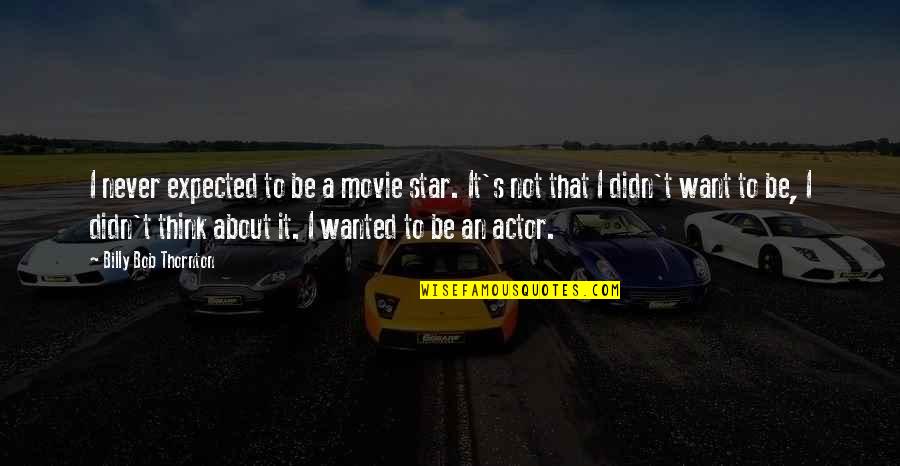 Hatracked Quotes By Billy Bob Thornton: I never expected to be a movie star.