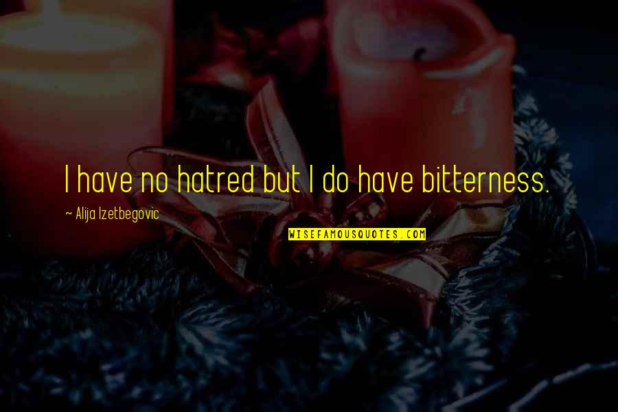 Hatred And Bitterness Quotes By Alija Izetbegovic: I have no hatred but I do have