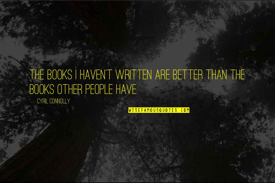 Hatred And Bitterness Quotes By Cyril Connolly: The books I haven't written are better than