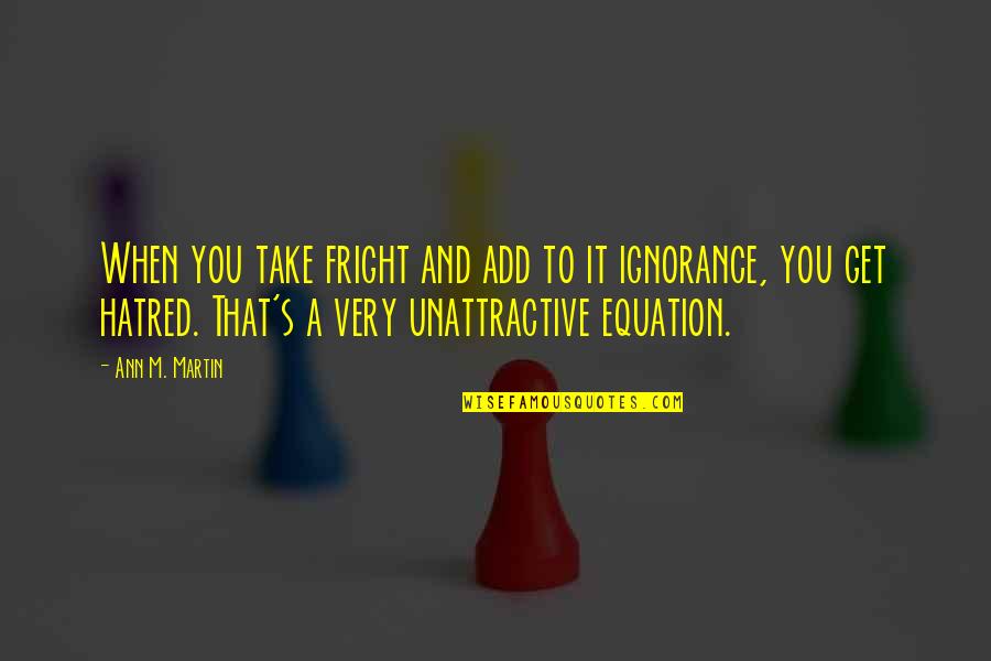 Hatred And Ignorance Quotes By Ann M. Martin: When you take fright and add to it Hatred And Ignorance Quotes By Ann M. Martin: When you take fright and add to it