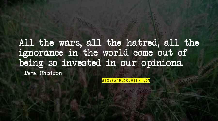 Hatred And Ignorance Quotes By Pema Chodron: All the wars, all the hatred, all the