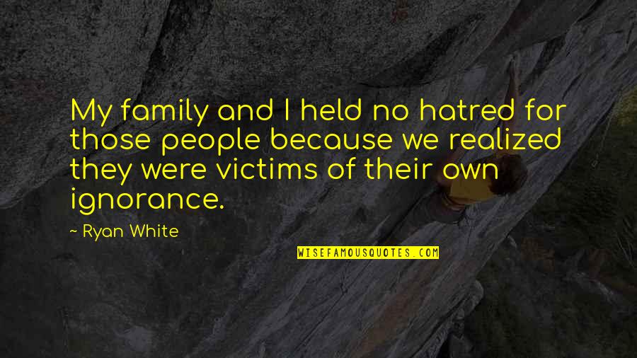 Hatred And Ignorance Quotes By Ryan White: My family and I held no hatred for