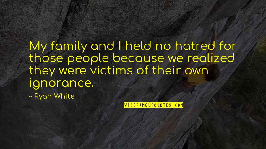 Hatred And Ignorance Quotes By Ryan White: My family and I held no hatred for Hatred And Ignorance Quotes By Ryan White: My family and I held no hatred for