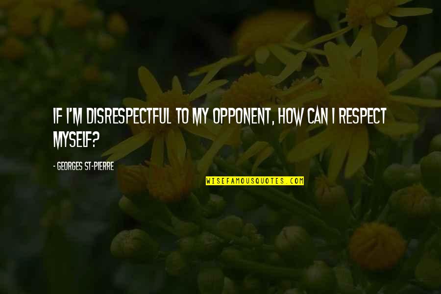 Hatred And Intolerance Quotes By Georges St-Pierre: If I'm disrespectful to my opponent, how can