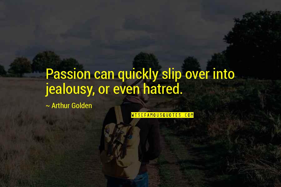 Hatred And Jealousy Quotes By Arthur Golden: Passion can quickly slip over into jealousy, or