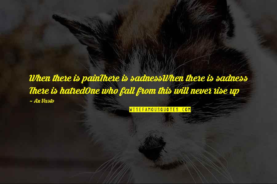 Hatred And Pain Quotes By Ax Vasto: When there is painThere is sadnessWhen there is Hatred And Pain Quotes By Ax Vasto: When there is painThere is sadnessWhen there is