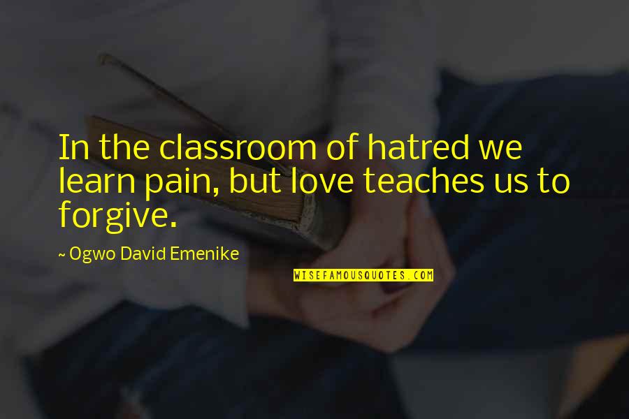 Hatred And Pain Quotes By Ogwo David Emenike: In the classroom of hatred we learn pain, Hatred And Pain Quotes By Ogwo David Emenike: In the classroom of hatred we learn pain,