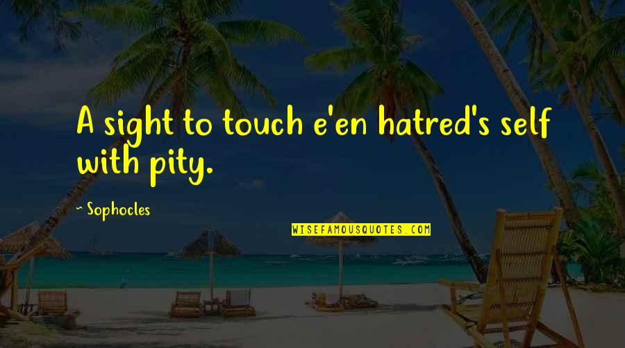 Hatred And Pain Quotes By Sophocles: A sight to touch e'en hatred's self with Hatred And Pain Quotes By Sophocles: A sight to touch e'en hatred's self with