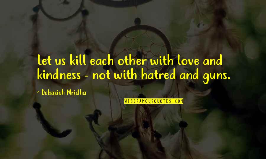 Hatred And Violence Quotes By Debasish Mridha: Let us kill each other with love and