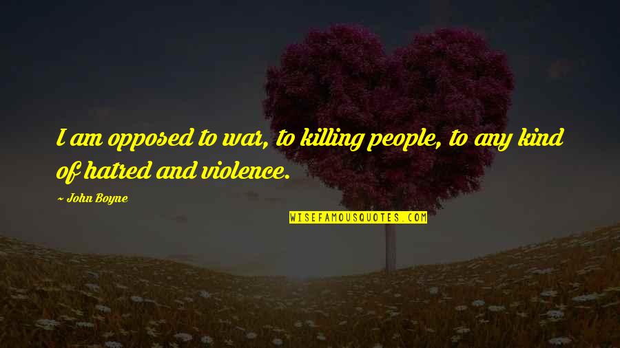 Hatred And Violence Quotes By John Boyne: I am opposed to war, to killing people,