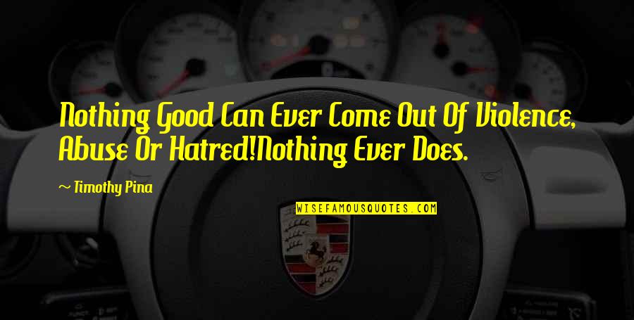 Hatred And Violence Quotes By Timothy Pina: Nothing Good Can Ever Come Out Of Violence,