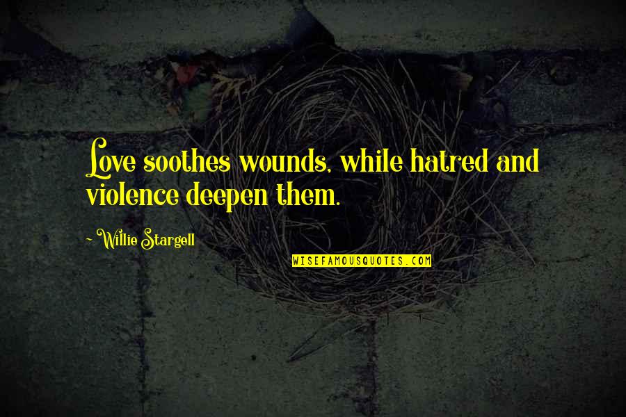 Hatred And Violence Quotes By Willie Stargell: Love soothes wounds, while hatred and violence deepen