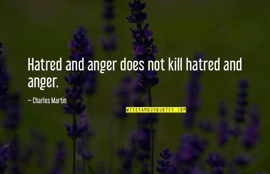 Hatred Anger Quotes By Charles Martin: Hatred and anger does not kill hatred and Hatred Anger Quotes By Charles Martin: Hatred and anger does not kill hatred and