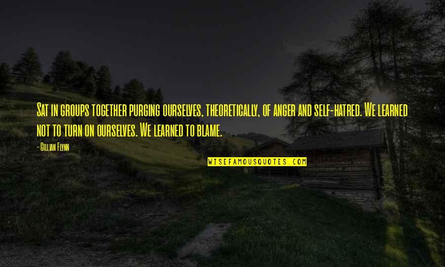 Hatred Anger Quotes By Gillian Flynn: Sat in groups together purging ourselves, theoretically, of Hatred Anger Quotes By Gillian Flynn: Sat in groups together purging ourselves, theoretically, of