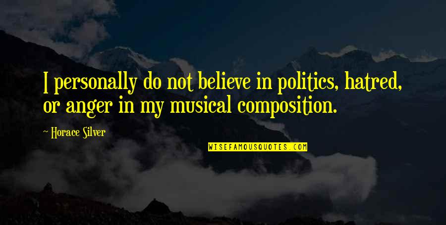 Hatred Anger Quotes By Horace Silver: I personally do not believe in politics, hatred, Hatred Anger Quotes By Horace Silver: I personally do not believe in politics, hatred,