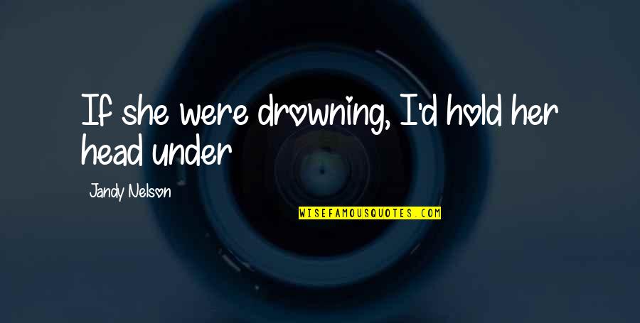 Hatred Anger Quotes By Jandy Nelson: If she were drowning, I'd hold her head Hatred Anger Quotes By Jandy Nelson: If she were drowning, I'd hold her head