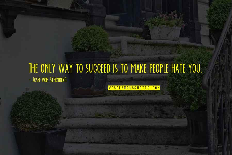 Hatred Corrodes Quotes By Josef Von Sternberg: The only way to succeed is to make