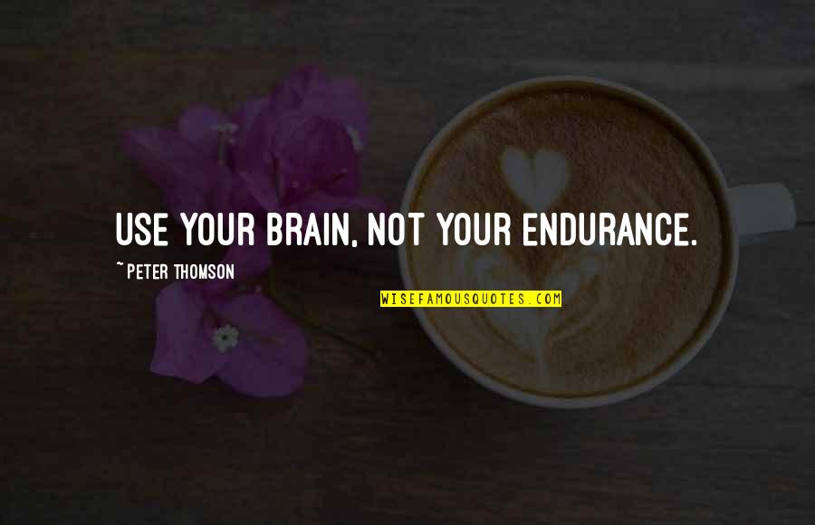 Hatred Day Quotes By Peter Thomson: Use your brain, not your endurance. Hatred Day Quotes By Peter Thomson: Use your brain, not your endurance.