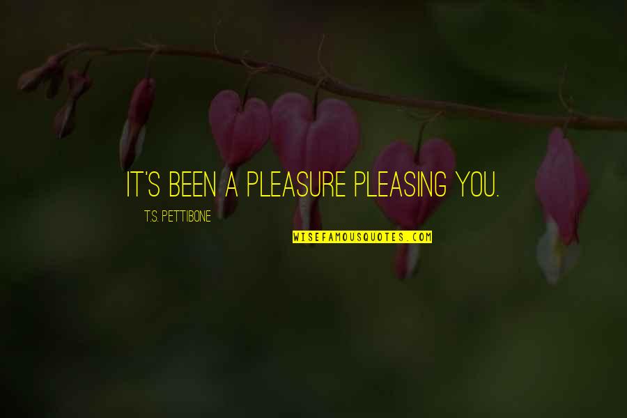 Hatred Day Quotes By T.S. Pettibone: It's been a pleasure pleasing you. Hatred Day Quotes By T.S. Pettibone: It's been a pleasure pleasing you.