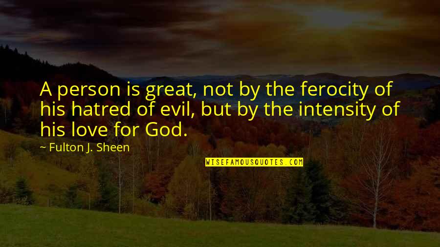 Hatred For Love Quotes By Fulton J. Sheen: A person is great, not by the ferocity