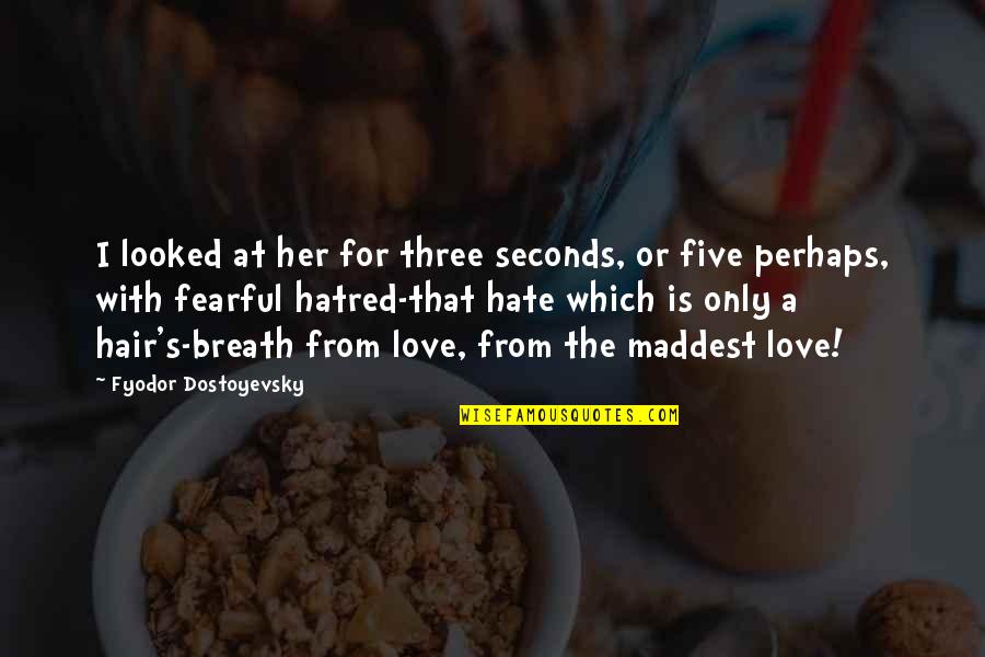 Hatred For Love Quotes By Fyodor Dostoyevsky: I looked at her for three seconds, or
