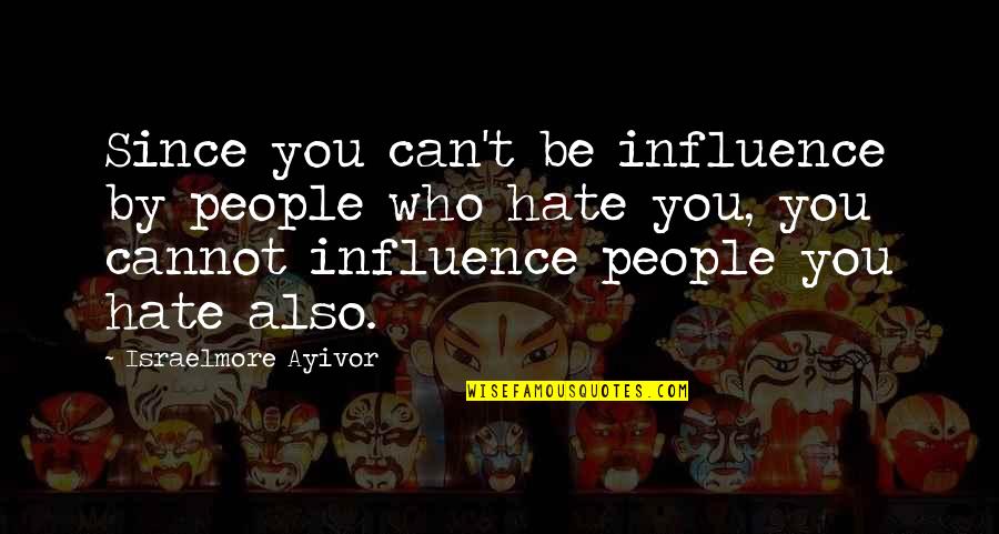 Hatred For Love Quotes By Israelmore Ayivor: Since you can't be influence by people who
