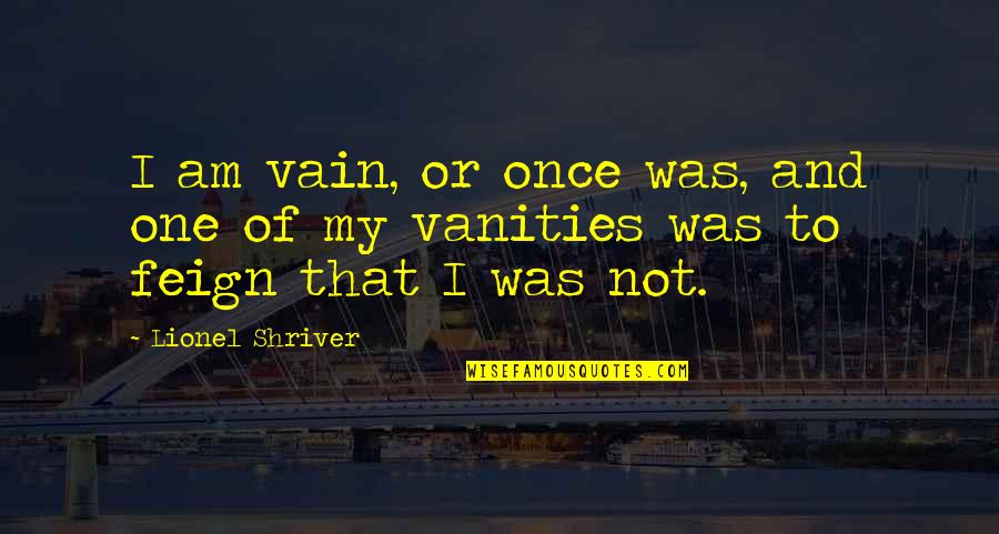 Hatred In His Eyes Quotes By Lionel Shriver: I am vain, or once was, and one