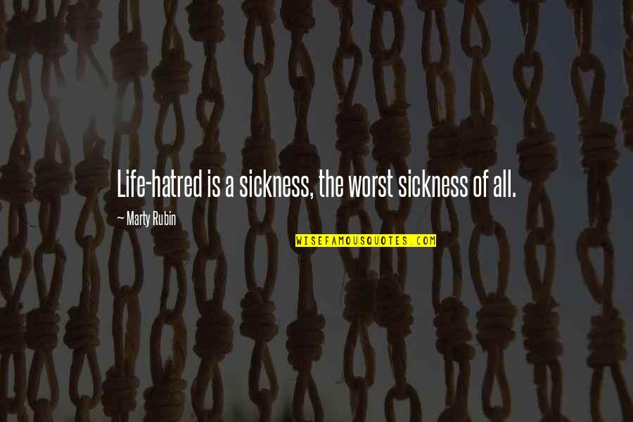 Hatred In Life Quotes By Marty Rubin: Life-hatred is a sickness, the worst sickness of Hatred In Life Quotes By Marty Rubin: Life-hatred is a sickness, the worst sickness of