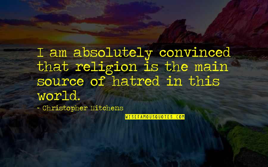 Hatred In The World Quotes By Christopher Hitchens: I am absolutely convinced that religion is the