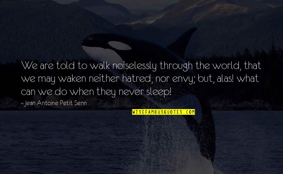 Hatred In The World Quotes By Jean Antoine Petit-Senn: We are told to walk noiselessly through the