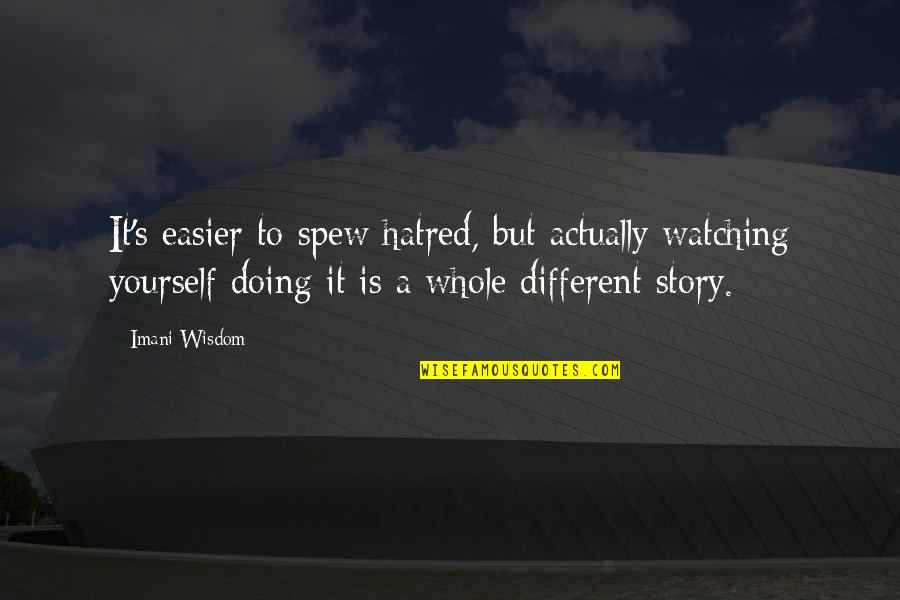 Hatred Inspirational Quotes By Imani Wisdom: It's easier to spew hatred, but actually watching Hatred Inspirational Quotes By Imani Wisdom: It's easier to spew hatred, but actually watching