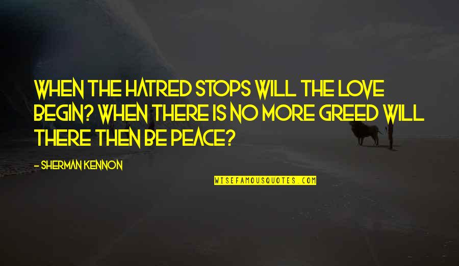 Hatred Inspirational Quotes By Sherman Kennon: When the hatred stops will the love begin? Hatred Inspirational Quotes By Sherman Kennon: When the hatred stops will the love begin?