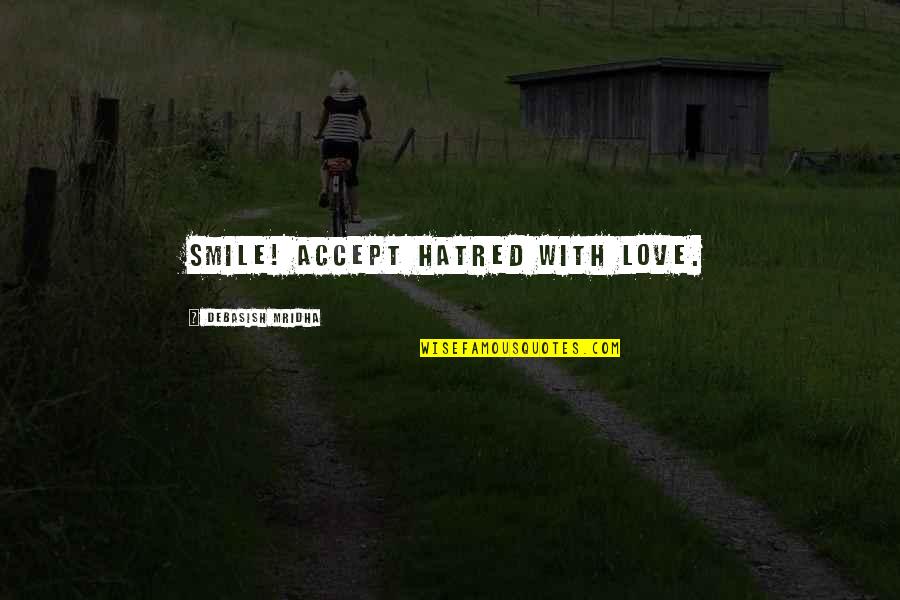 Hatred Into Love Quotes By Debasish Mridha: Smile! Accept hatred with love. Hatred Into Love Quotes By Debasish Mridha: Smile! Accept hatred with love.