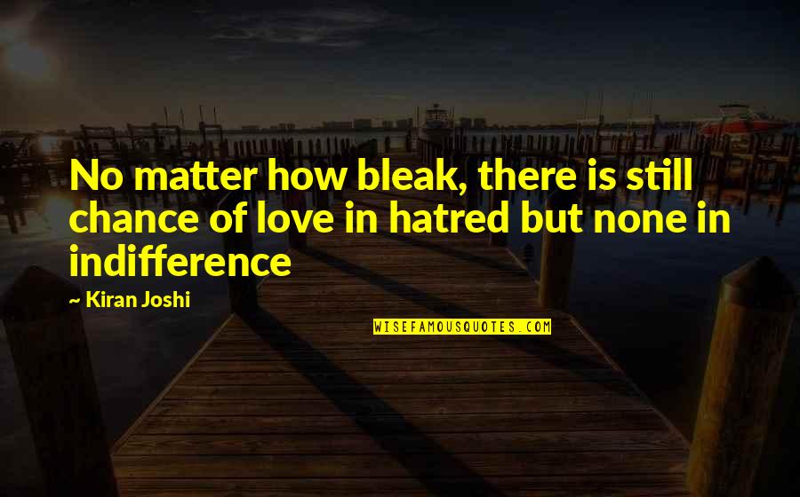 Hatred Love Quotes Quotes By Kiran Joshi: No matter how bleak, there is still chance
