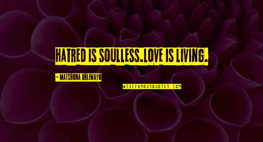 Hatred Love Quotes Quotes By Matshona Dhliwayo: Hatred is soulless.Love is living.