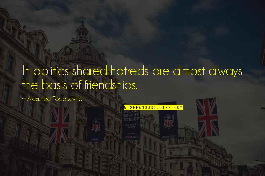 Hatreds Quotes By Alexis De Tocqueville: In politics shared hatreds are almost always the Hatreds Quotes By Alexis De Tocqueville: In politics shared hatreds are almost always the