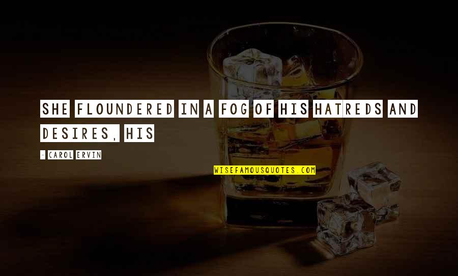 Hatreds Quotes By Carol Ervin: She floundered in a fog of his hatreds Hatreds Quotes By Carol Ervin: She floundered in a fog of his hatreds