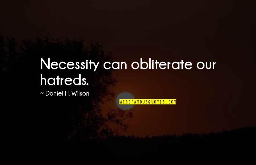 Hatreds Quotes By Daniel H. Wilson: Necessity can obliterate our hatreds. Hatreds Quotes By Daniel H. Wilson: Necessity can obliterate our hatreds.