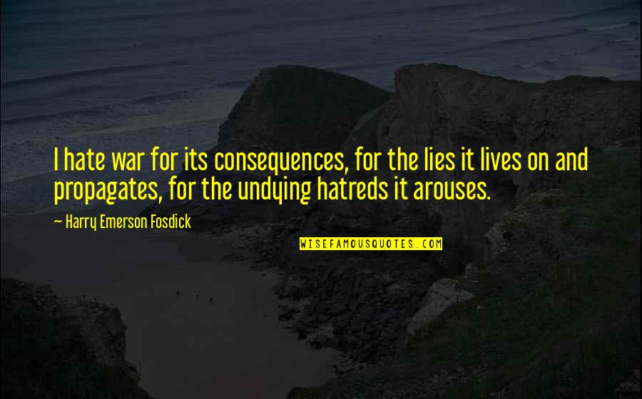 Hatreds Quotes By Harry Emerson Fosdick: I hate war for its consequences, for the Hatreds Quotes By Harry Emerson Fosdick: I hate war for its consequences, for the