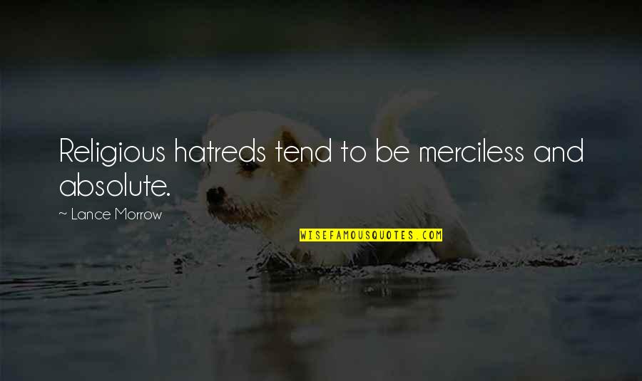 Hatreds Quotes By Lance Morrow: Religious hatreds tend to be merciless and absolute. Hatreds Quotes By Lance Morrow: Religious hatreds tend to be merciless and absolute.
